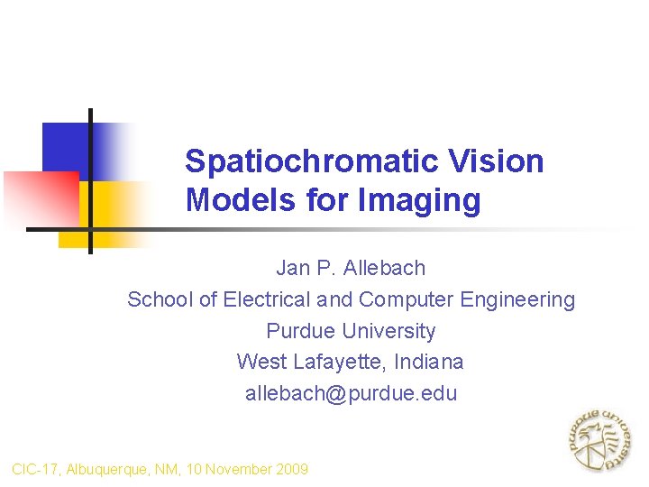 Spatiochromatic Vision Models for Imaging Jan P. Allebach School of Electrical and Computer Engineering