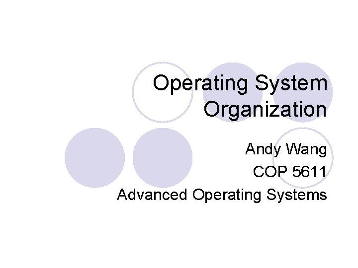 Operating System Organization Andy Wang COP 5611 Advanced Operating Systems 