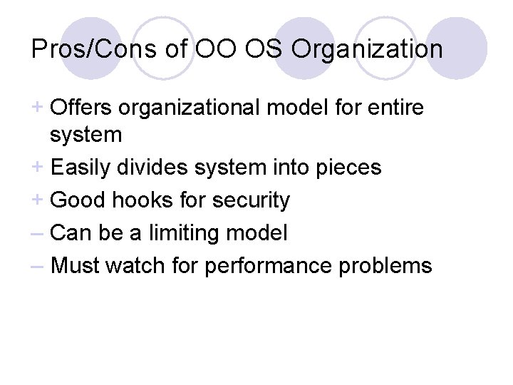 Pros/Cons of OO OS Organization + Offers organizational model for entire system + Easily