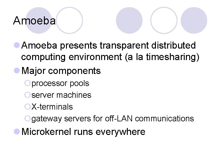 Amoeba l Amoeba presents transparent distributed computing environment (a la timesharing) l Major components