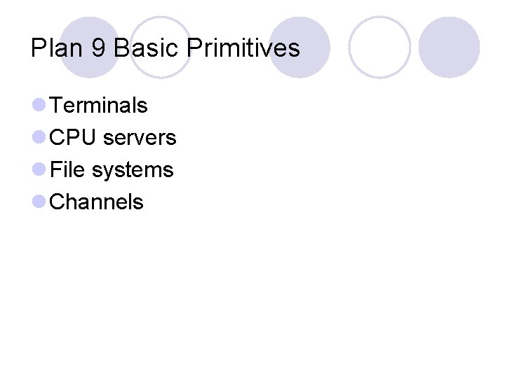 Plan 9 Basic Primitives l Terminals l CPU servers l File systems l Channels