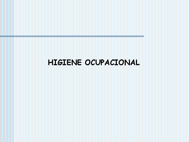 HIGIENE OCUPACIONAL HIGIENE OCUPACIONAL
