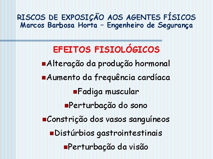 RISCOS DE EXPOSIÇÃO AOS AGENTES FÍSICOS Marcos Barbosa Horta – Engenheiro de Segurança EFEITOS RISCOS DE EXPOSIÇÃO AOS AGENTES FÍSICOS Marcos Barbosa Horta – Engenheiro de Segurança EFEITOS