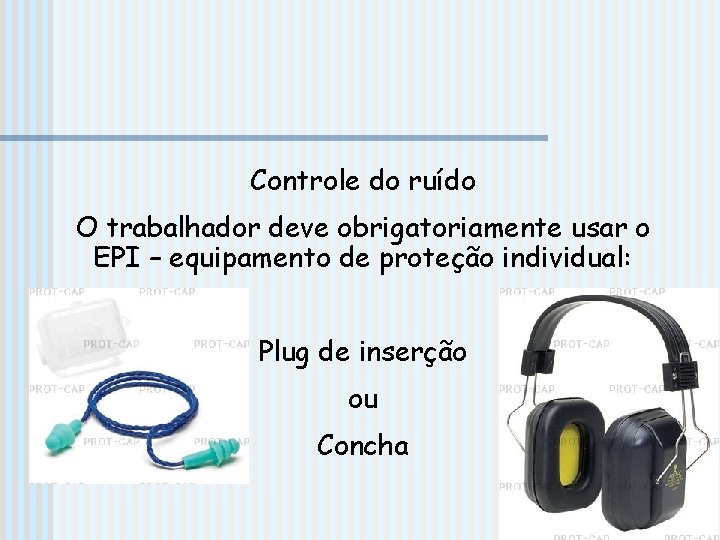 Controle do ruído O trabalhador deve obrigatoriamente usar o EPI – equipamento de proteção Controle do ruído O trabalhador deve obrigatoriamente usar o EPI – equipamento de proteção