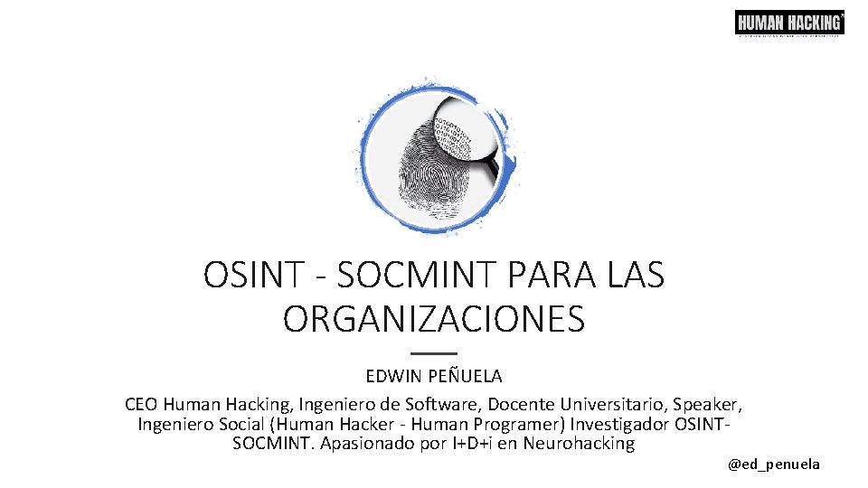 OSINT - SOCMINT PARA LAS ORGANIZACIONES EDWIN PEÑUELA CEO Human Hacking, Ingeniero de Software,