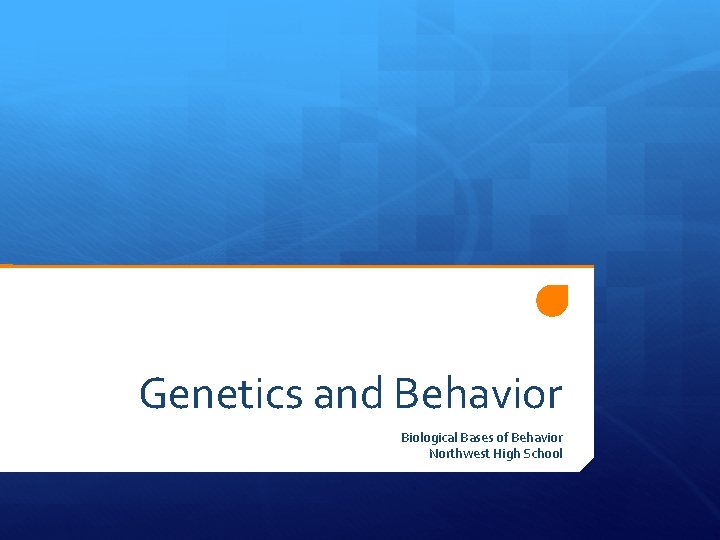 Genetics and Behavior Biological Bases of Behavior Northwest High School 