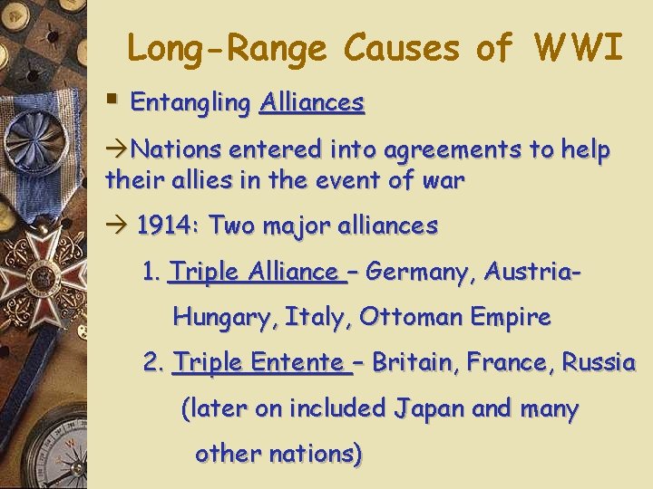 Long-Range Causes of WWI § Entangling Alliances Nations entered into agreements to help their