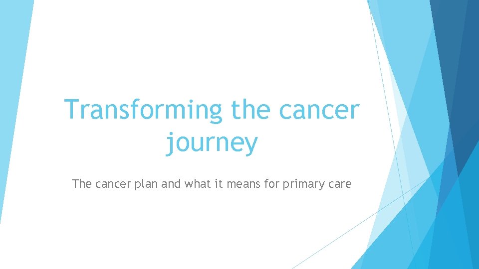 Transforming the cancer journey The cancer plan and
