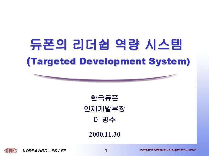 듀폰의 리더쉽 역량 시스템 (Targeted Development System) 한국듀폰 인재개발부장 이 병수 2000. 11. 30