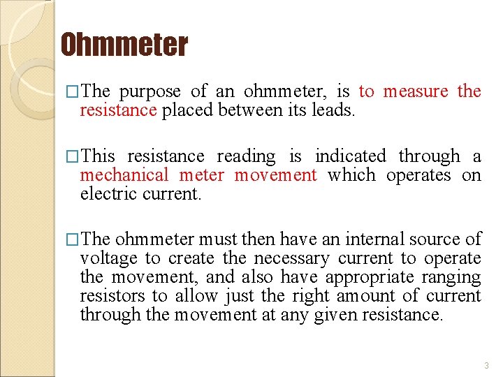 Ohmmeter �The purpose of an ohmmeter, is to measure the resistance placed between its