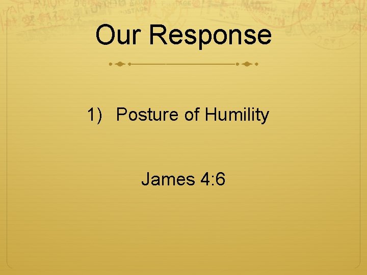 Our Response 1) Posture of Humility James 4: 6 