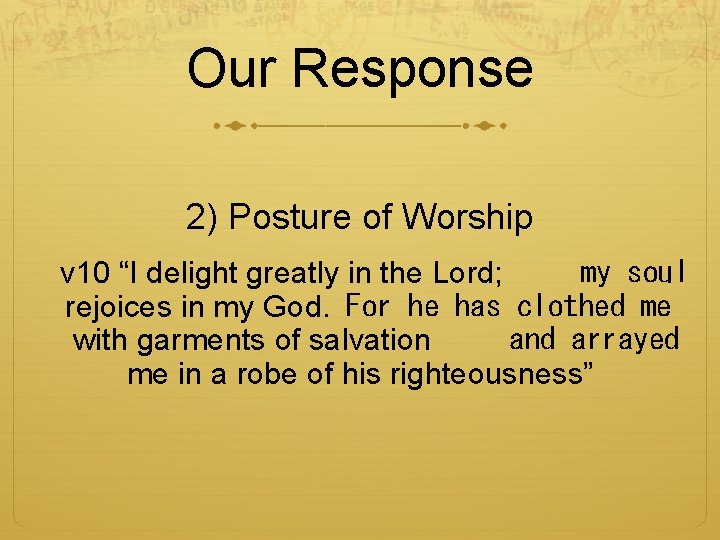 Our Response 2) Posture of Worship v 10 “I delight greatly in the Lord;