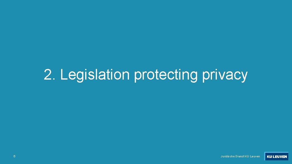 2. Legislation protecting privacy 6 Juridische Dienst KU Leuven 