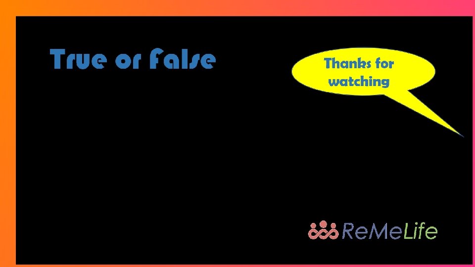 True or False Thanks for watching 