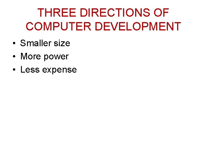 THREE DIRECTIONS OF COMPUTER DEVELOPMENT • Smaller size • More power • Less expense