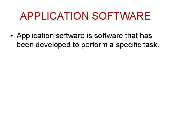 APPLICATION SOFTWARE • Application software is software that has been developed to perform a