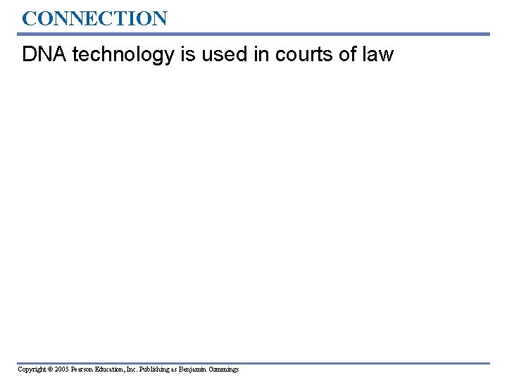 CONNECTION DNA technology is used in courts of law Copyright © 2005 Pearson Education, CONNECTION DNA technology is used in courts of law Copyright © 2005 Pearson Education,