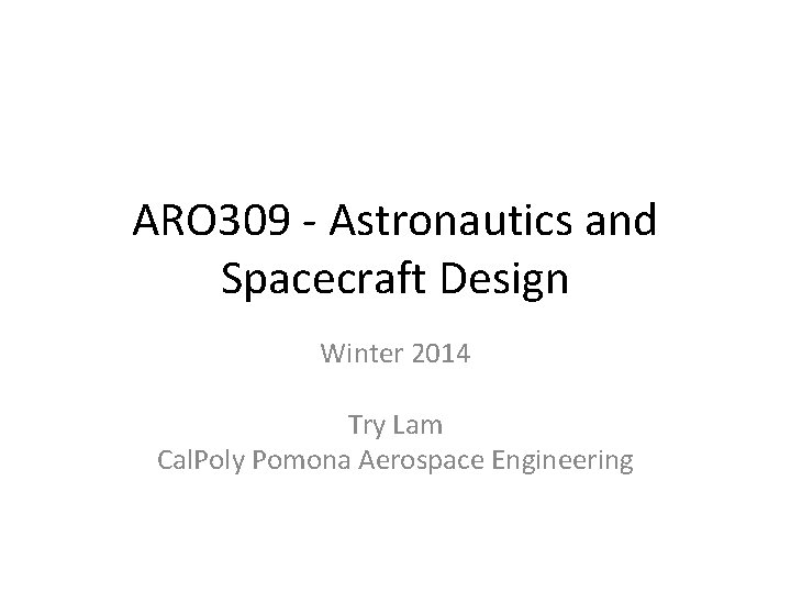ARO 309 - Astronautics and Spacecraft Design Winter 2014 Try Lam Cal. Poly Pomona