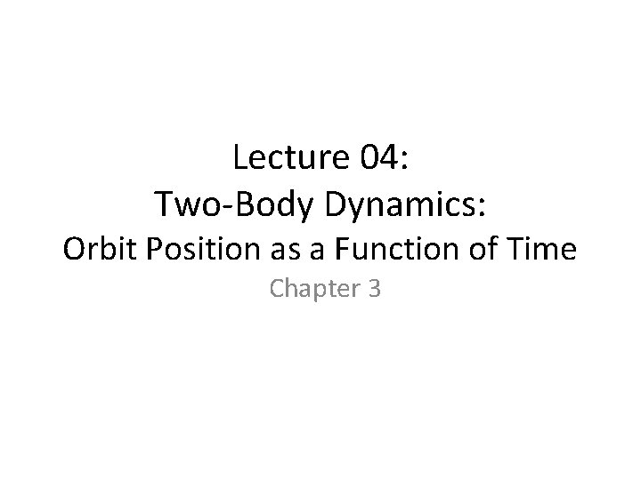 Lecture 04: Two-Body Dynamics: Orbit Position as a Function of Time Chapter 3 