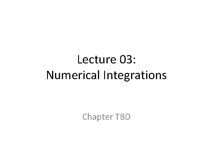 Lecture 03: Numerical Integrations Chapter TBD 