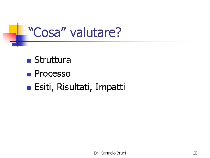 “Cosa” valutare? n n n Struttura Processo Esiti, Risultati, Impatti Dr. Carmelo Bruni 28