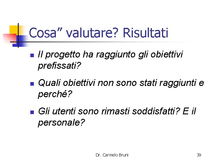 Cosa” valutare? Risultati n n n Il progetto ha raggiunto gli obiettivi prefissati? Quali