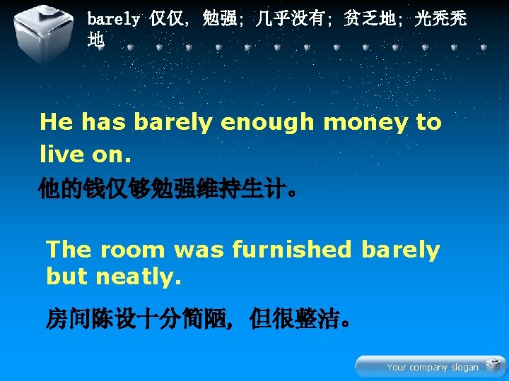 barely 仅仅, 勉强; 几乎没有; 贫乏地; 光秃秃 地 He has barely enough money to live
