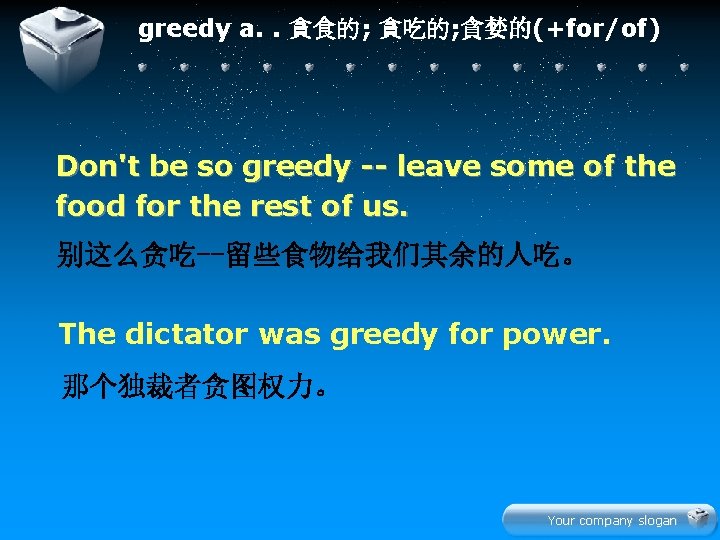greedy a. . 貪食的; 貪吃的; 貪婪的(+for/of) Don't be so greedy -- leave some of