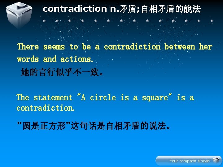 contradiction n. 矛盾; 自相矛盾的說法 There words seems to be a contradiction between her and