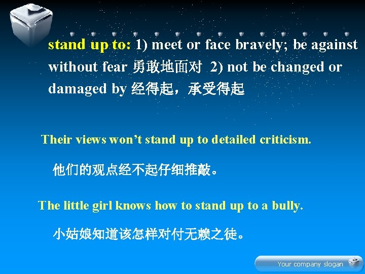 stand up to: 1) meet or face bravely; be against without fear 勇敢地面对 2)