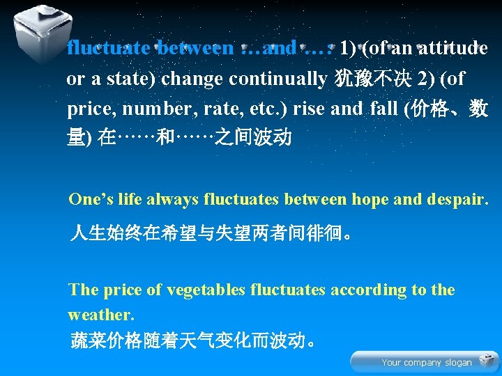 fluctuate between …and …: 1) (of an attitude or a state) change continually 犹豫不决