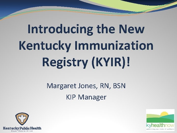 Introducing the New Kentucky Immunization Registry (KYIR)! Margaret Jones, RN, BSN KIP Manager 