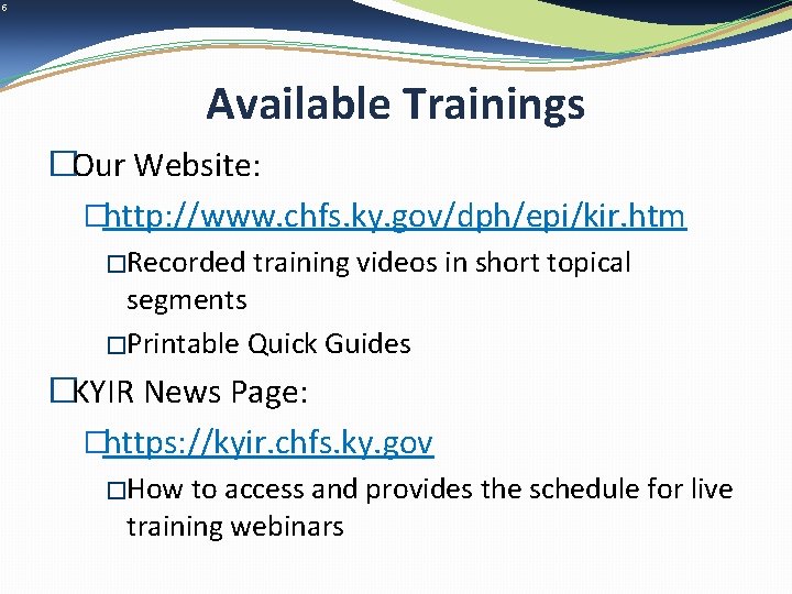 5 Available Trainings �Our Website: �http: //www. chfs. ky. gov/dph/epi/kir. htm �Recorded training videos