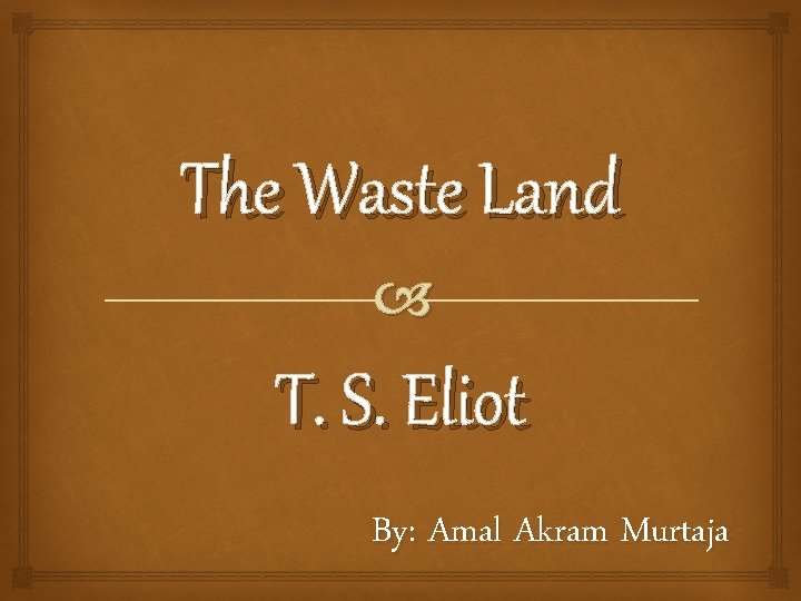 The Waste Land T. S. Eliot By: Amal Akram Murtaja 