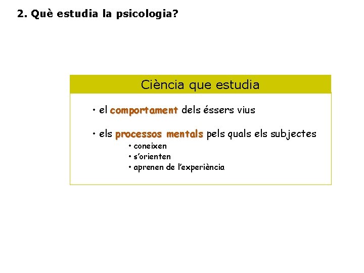 2. Què estudia la psicologia? Ciència que estudia • el comportament dels éssers vius