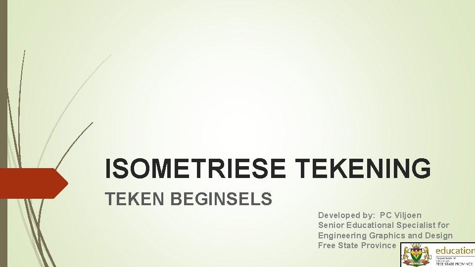 ISOMETRIESE TEKENING TEKEN BEGINSELS Developed by: PC Viljoen Senior Educational Specialist for Engineering Graphics