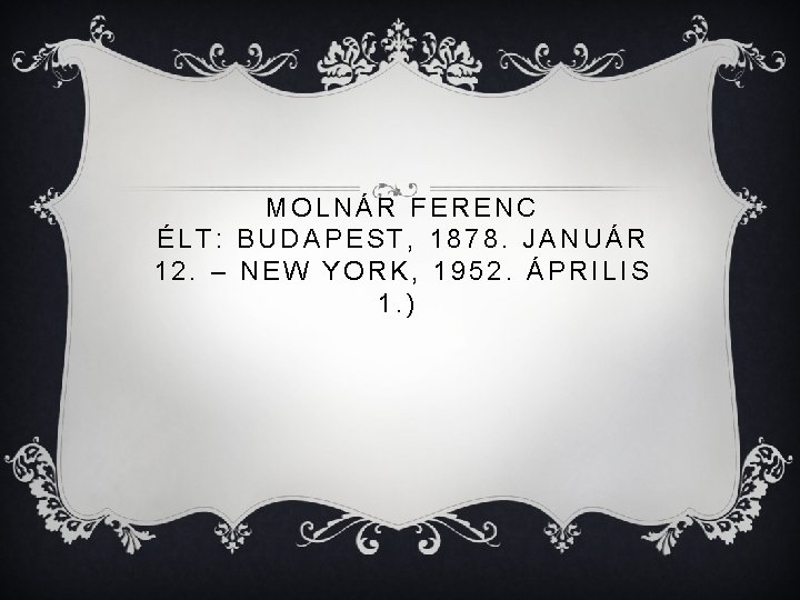 MOLNÁR FERENC ÉLT: BUDAPEST, 1878. JANUÁR 12. – NEW YORK, 1952. ÁPRILIS 1. )