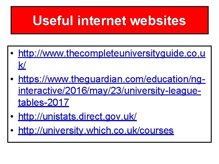 Useful internet websites • http: //www. thecompleteuniversityguide. co. u k/ • https: //www. theguardian.