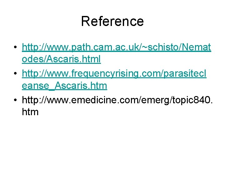 Reference • http: //www. path. cam. ac. uk/~schisto/Nemat odes/Ascaris. html • http: //www. frequencyrising.