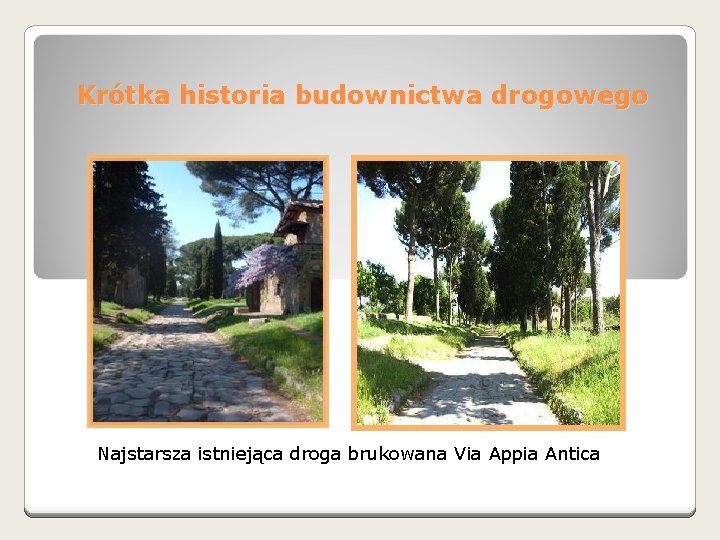 Krótka historia budownictwa drogowego Najstarsza istniejąca droga brukowana Via Appia Antica 