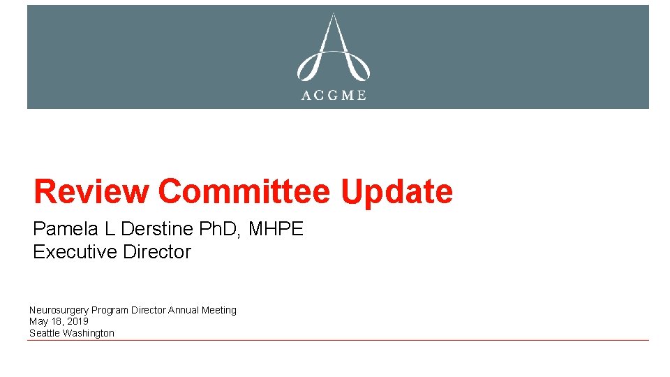 Review Committee Update Pamela L Derstine Ph. D, MHPE Executive Director Neurosurgery Program Director