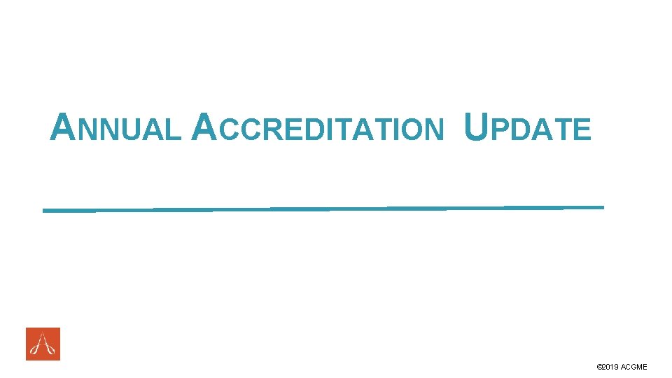 ANNUAL ACCREDITATION UPDATE #ACGME 2019 © 2019 ACGME 