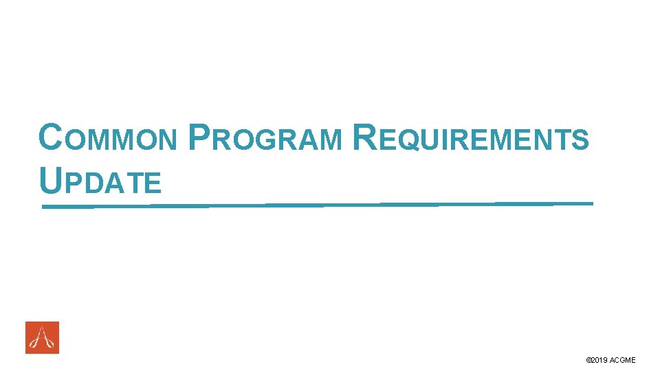 COMMON PROGRAM REQUIREMENTS UPDATE #ACGME 2019 © 2019 ACGME 