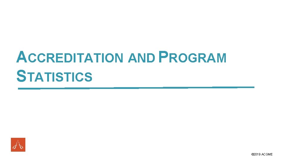 ACCREDITATION AND PROGRAM STATISTICS #ACGME 2019 © 2019 ACGME 