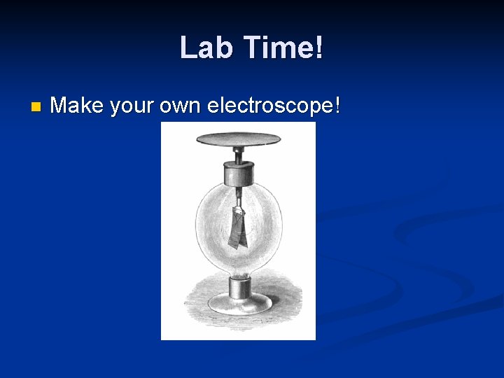 Lab Time! n Make your own electroscope! 