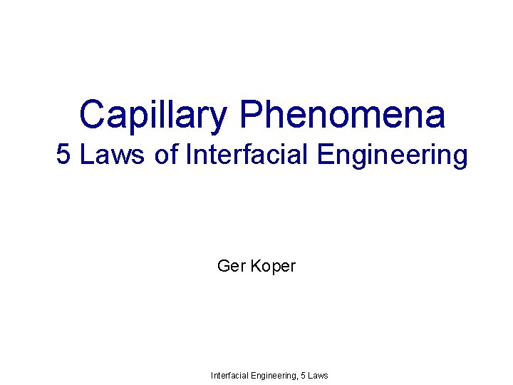 Capillary Phenomena 5 Laws of Interfacial Engineering Ger Koper Interfacial Engineering, 5 Laws 