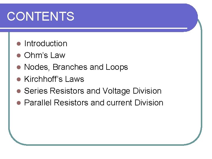 CONTENTS l l l Introduction Ohm’s Law Nodes, Branches and Loops Kirchhoff’s Laws Series