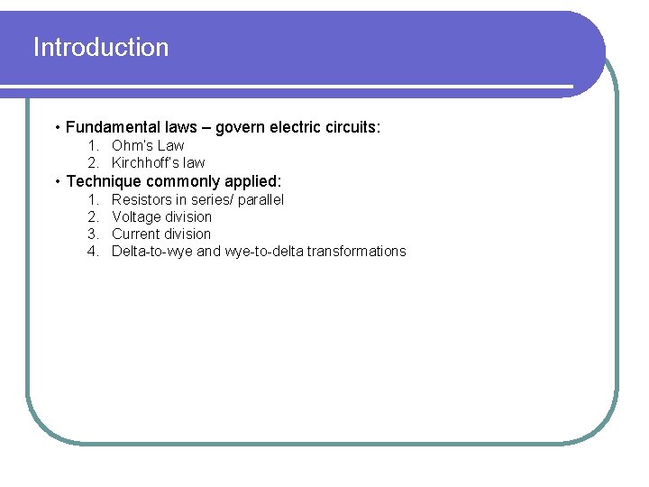 Introduction • Fundamental laws – govern electric circuits: 1. Ohm’s Law 2. Kirchhoff’s law