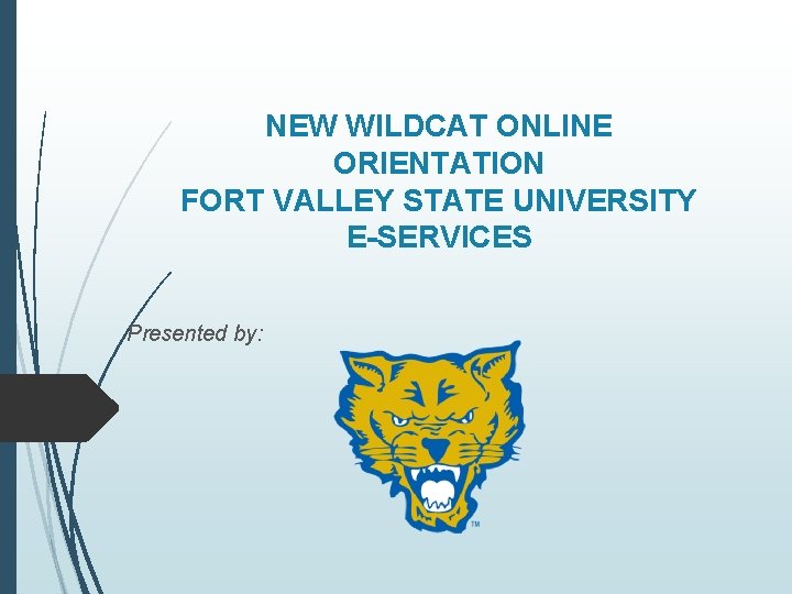 NEW WILDCAT ONLINE ORIENTATION FORT VALLEY STATE UNIVERSITY E-SERVICES Presented by: 