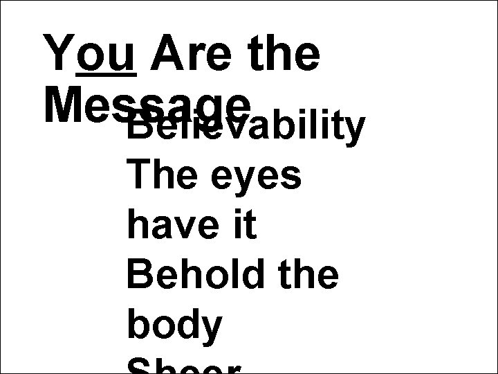 You Are the Message Believability The eyes have it Behold the body You Are the Message Believability The eyes have it Behold the body